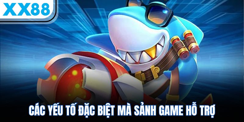 Các yếu tố đặc biệt mà sảnh game hỗ trợ